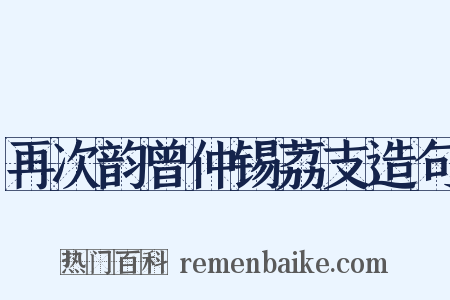 再次韵曾仲锡荔支造句是什么意思的图片